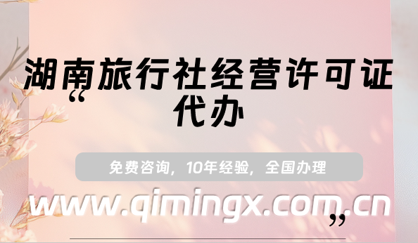 湖南旅行社經營許可證代辦(最新線上線下旅行社許可證資質申請條件及材料)