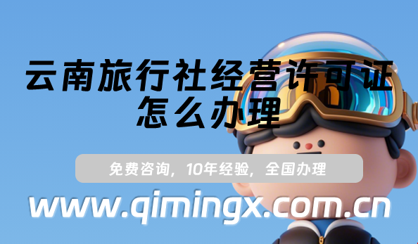 云南旅行社經營許可證怎么辦理(大理麗江申請條件及材料指南)