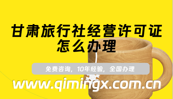 甘肅旅行社經營許可證怎么辦理(最新申請條件及材料指南)