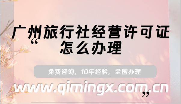 廣州旅行社經營許可證怎么辦理(25年申請條件及材料明細)