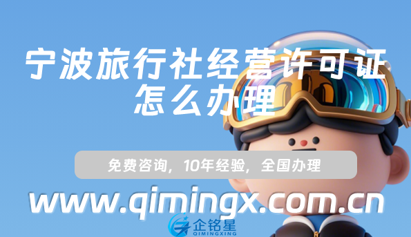 寧波旅行社經營許可證怎么辦理(25年線上平臺線下旅行社資質申請指南)