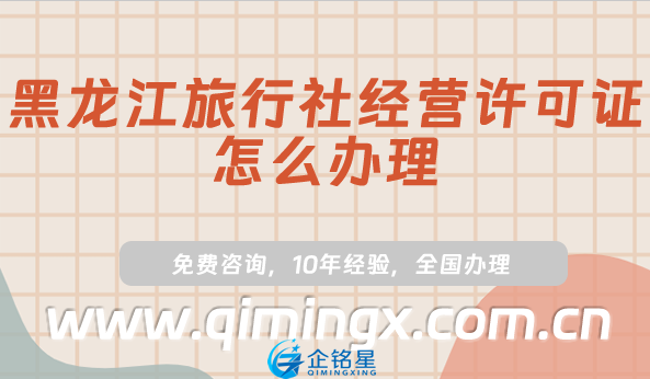 黑龍江旅行社經營許可證怎么辦理(25年線上平臺線下旅行社資質申請指南)
