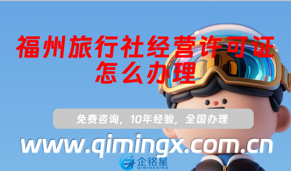 福州旅行社經(jīng)營許可證怎么辦理(最新線上平臺線下資質(zhì)申請指南)
