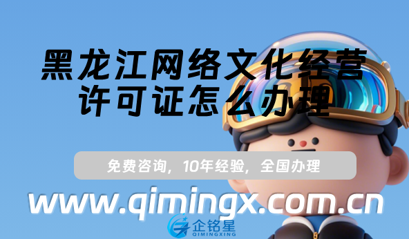 黑龍江網(wǎng)絡文化經(jīng)營許可證怎么辦理,25年申請條件材料指南