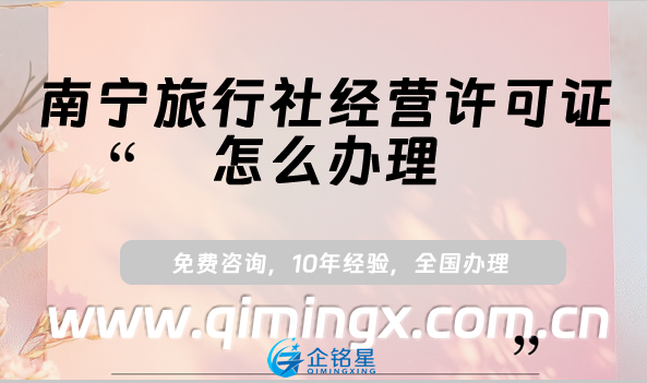 南寧旅行社經營許可證怎么辦理(25年小紅書抖音入駐資質申請指南)