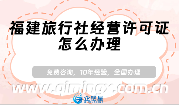 福建旅行社經營許可證怎么辦理(25年小紅書抖音入駐資質申請)