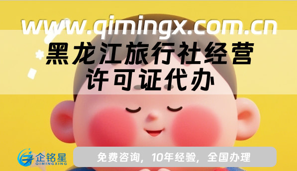 黑龍江旅行社經營許可證代辦(25年線上線下資質申請條件材料)