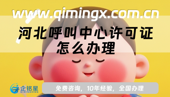 河北呼叫中心許可證怎么辦理,申請條件、材料及流程