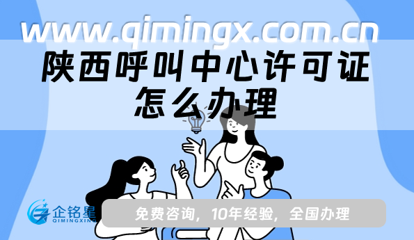 陜西呼叫中心許可證怎么辦理(申請條件、材料及經營范圍)