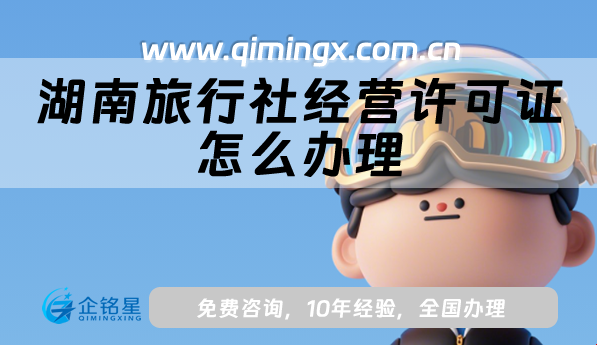 湖南旅行社經營許可證怎么辦理,申請材料及條件從申請到領證