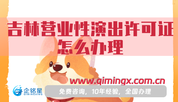 吉林營業性演出許可證怎么辦理,申請條件材料流程詳解