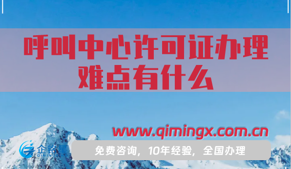 呼叫中心許可證辦理難點有什么?申請條件材料是什么?