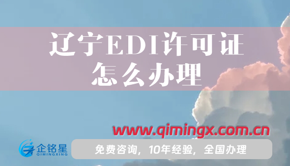 遼寧EDI許可證怎么辦理,申請(qǐng)條件材料攻略