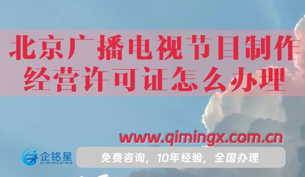 北京廣播電視節(jié)目制作經(jīng)營(yíng)許可證怎么辦理,申請(qǐng)條件材料流程指南