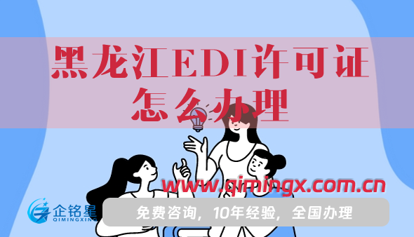 黑龍江EDI許可證怎么辦理,25年材料流程指南