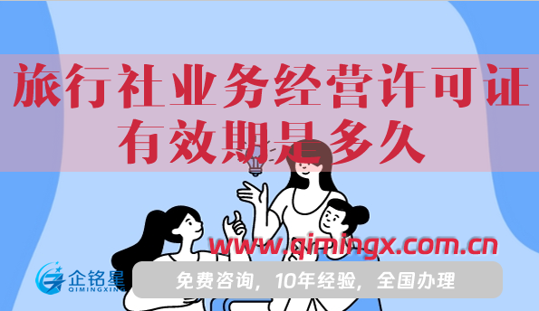 旅行社業務經營許可證有效期是多久,如何辦理續期?