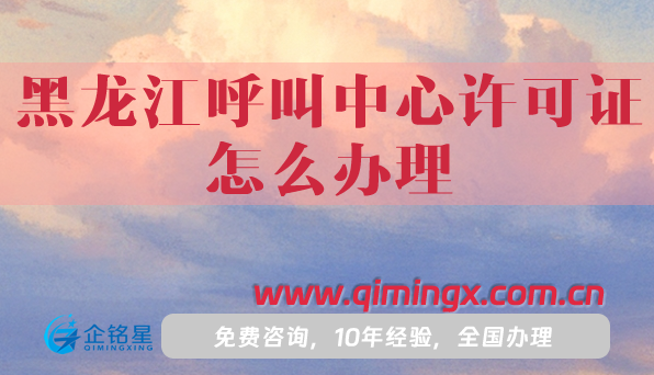 黑龍江呼叫中心許可證怎么辦理