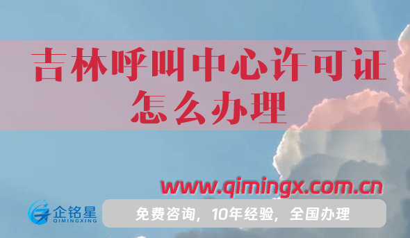 25年吉林呼叫中心許可證怎么辦理,申請條件材料流程分享