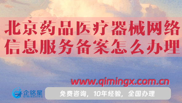 北京藥品醫療器械網絡信息服務備案怎么辦理(申請條件材料詳細明細)