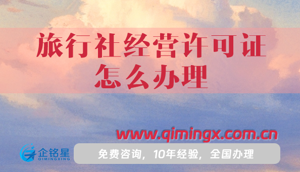 旅行社經(jīng)營(yíng)許可證怎么辦理,材料+條件+流程詳解