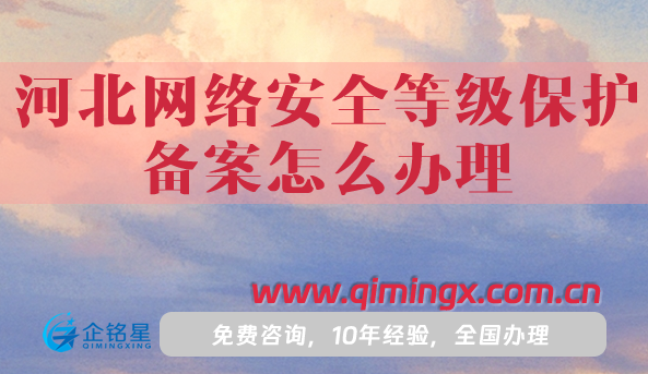 25年河北網絡安全等級保護備案怎么辦理,申請條件材料指南